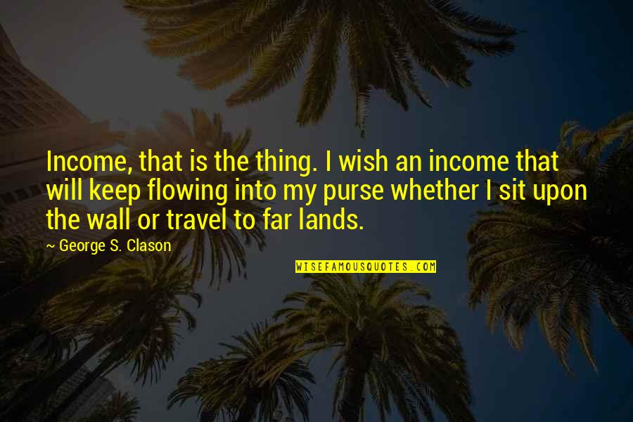 Keep Your Wall Up Quotes By George S. Clason: Income, that is the thing. I wish an