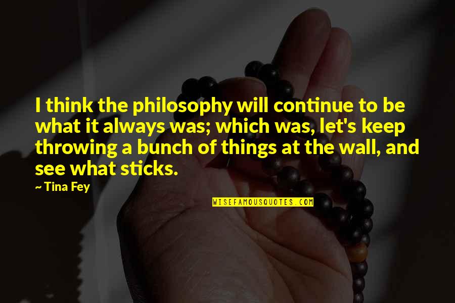 Keep Your Wall Up Quotes By Tina Fey: I think the philosophy will continue to be