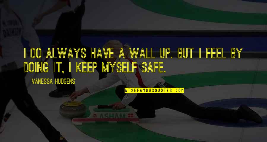 Keep Your Wall Up Quotes By Vanessa Hudgens: I do always have a wall up. But