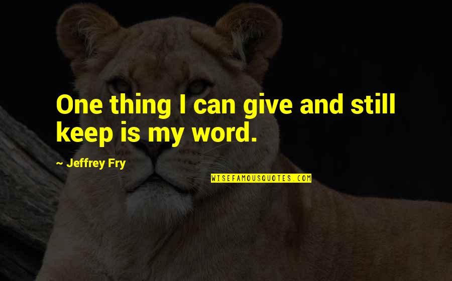 Keep Your Word Quotes By Jeffrey Fry: One thing I can give and still keep