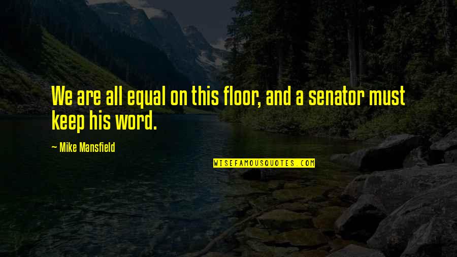 Keep Your Word Quotes By Mike Mansfield: We are all equal on this floor, and