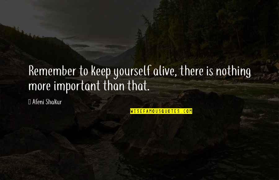 Keep Yourself Alive Quotes By Afeni Shakur: Remember to keep yourself alive, there is nothing