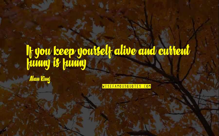 Keep Yourself Alive Quotes By Alan King: If you keep yourself alive and current, funny