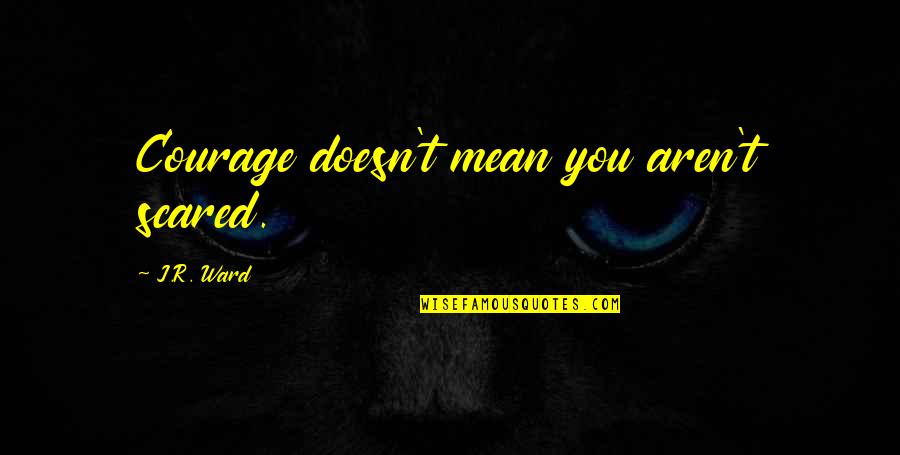 Keep Yourself Motivated Quotes By J.R. Ward: Courage doesn't mean you aren't scared.