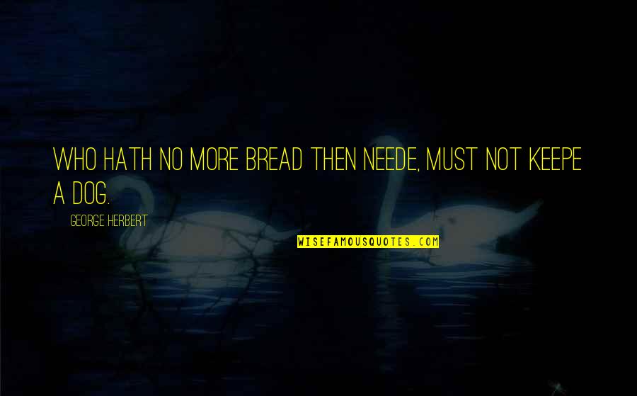 Keepe Quotes By George Herbert: Who hath no more bread then neede, must Keepe Quotes By George Herbert: Who hath no more bread then neede, must
