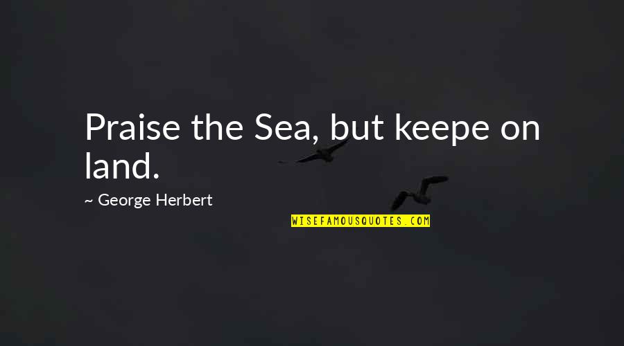 Keepe Quotes By George Herbert: Praise the Sea, but keepe on land. Keepe Quotes By George Herbert: Praise the Sea, but keepe on land.