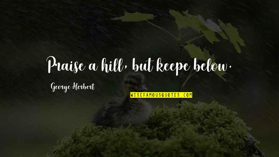 Keepe Quotes By George Herbert: Praise a hill, but keepe below. Keepe Quotes By George Herbert: Praise a hill, but keepe below.