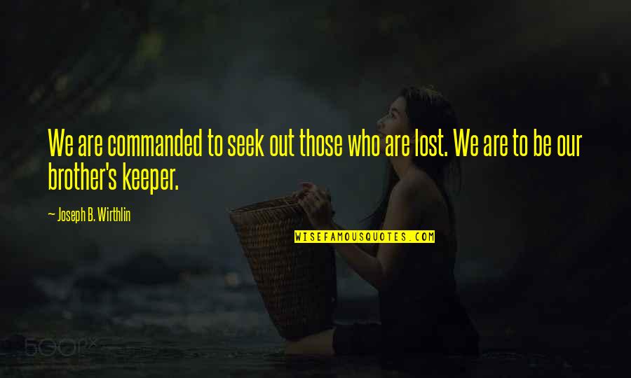 Keeper Quotes By Joseph B. Wirthlin: We are commanded to seek out those who Keeper Quotes By Joseph B. Wirthlin: We are commanded to seek out those who