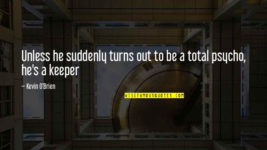 Keeper Quotes By Kevin O'Brien: Unless he suddenly turns out to be a Keeper Quotes By Kevin O'Brien: Unless he suddenly turns out to be a