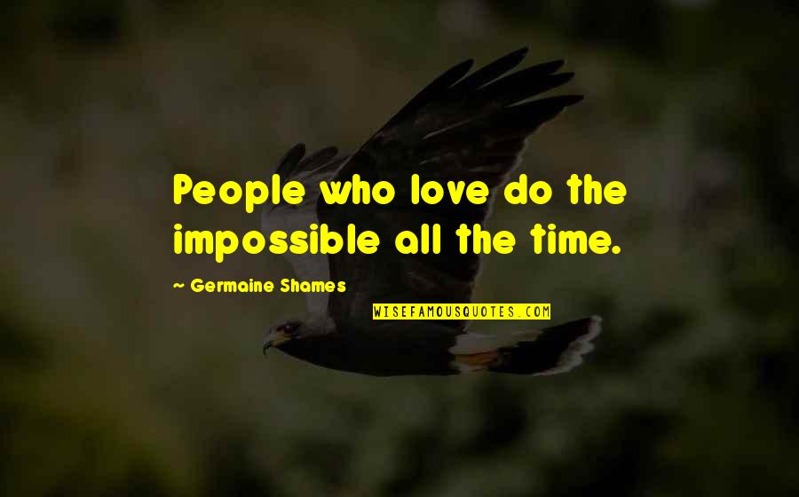 Keepest Quotes By Germaine Shames: People who love do the impossible all the