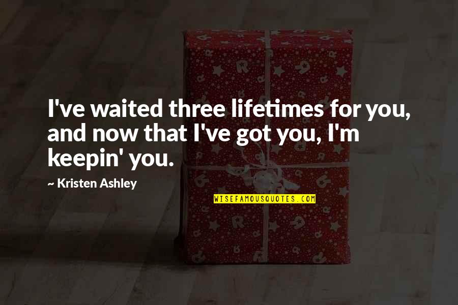 Keepin Quotes By Kristen Ashley: I've waited three lifetimes for you, and now