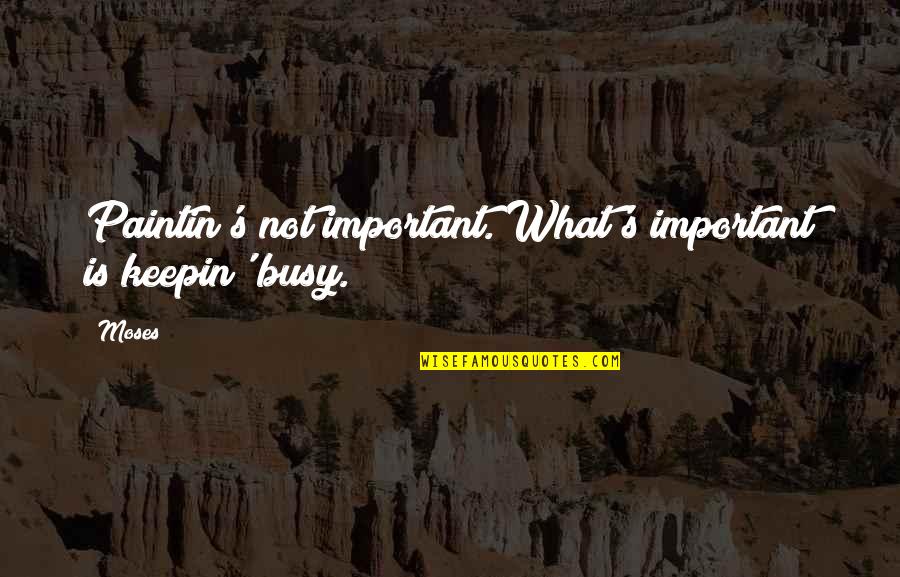 Keepin Quotes By Moses: Paintin's not important. What's important is keepin' busy.