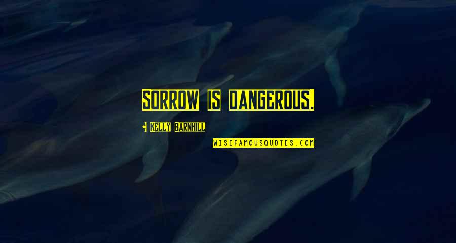 Keeping A Clean House Quotes By Kelly Barnhill: Sorrow is dangerous. Keeping A Clean House Quotes By Kelly Barnhill: Sorrow is dangerous.