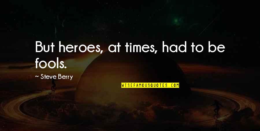 Keeping A Clean House Quotes By Steve Berry: But heroes, at times, had to be fools. Keeping A Clean House Quotes By Steve Berry: But heroes, at times, had to be fools.