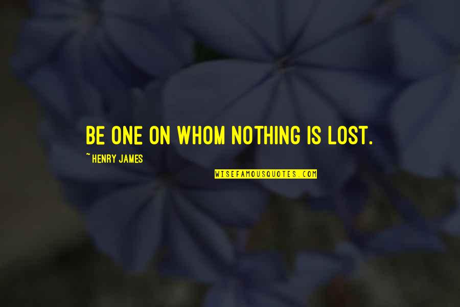 Keeping A Level Head Quotes By Henry James: Be one on whom nothing is lost.
