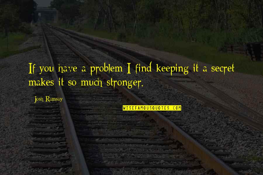 Keeping A Secret Quotes By Josh Ramsay: If you have a problem I find keeping