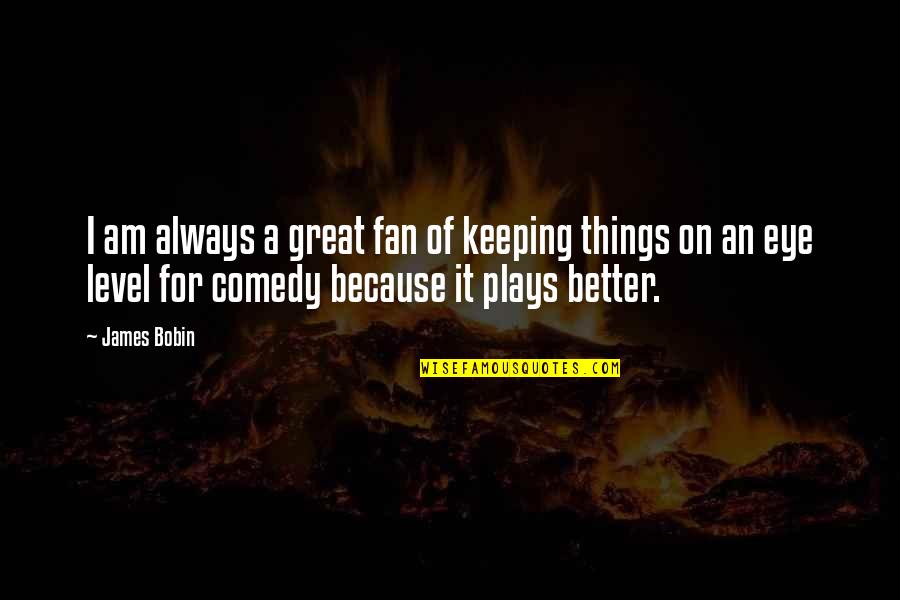 Keeping An Eye On You Quotes By James Bobin: I am always a great fan of keeping Keeping An Eye On You Quotes By James Bobin: I am always a great fan of keeping