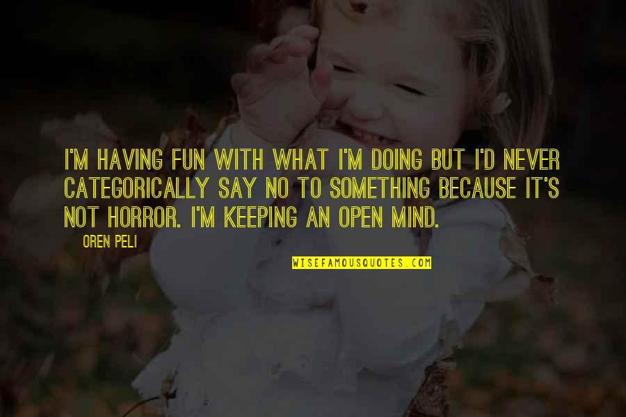 Keeping An Open Mind Quotes By Oren Peli: I'm having fun with what I'm doing but