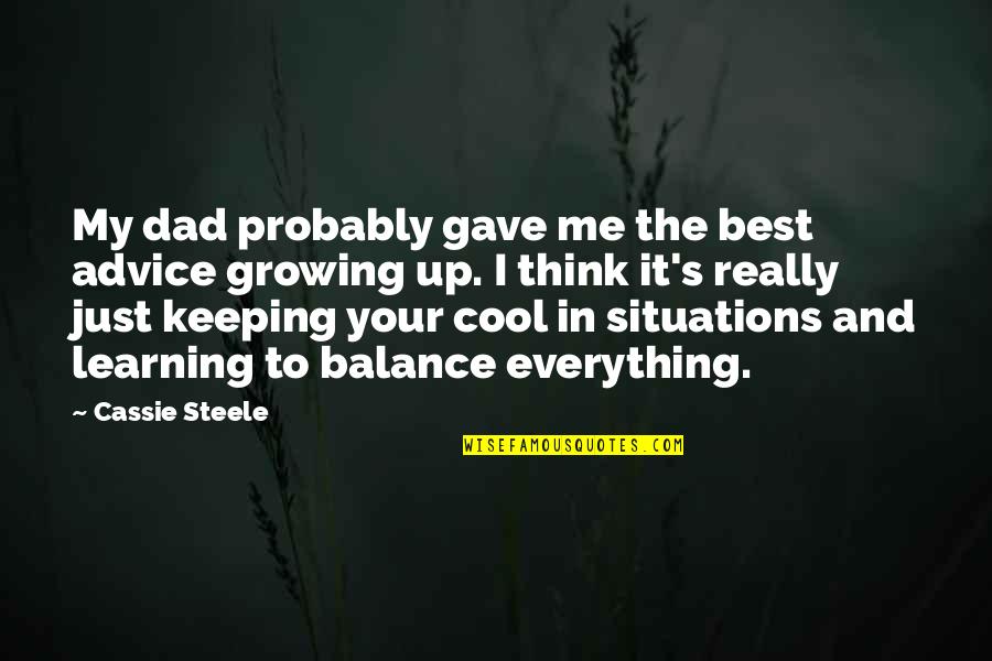 Keeping Cool Quotes By Cassie Steele: My dad probably gave me the best advice