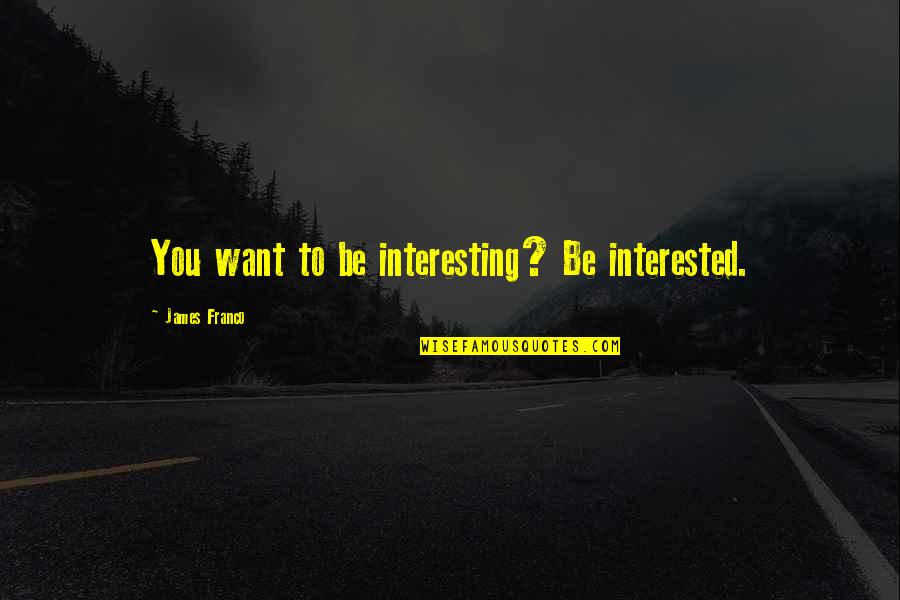 Keeping Cool Quotes By James Franco: You want to be interesting? Be interested.