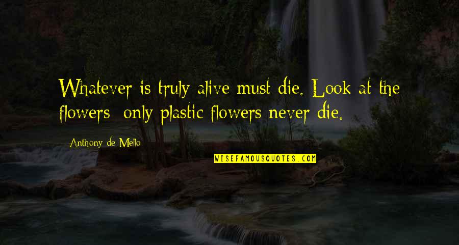Keeping Democracy Quotes By Anthony De Mello: Whatever is truly alive must die. Look at