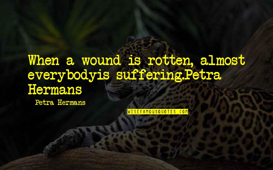 Keeping Distance Tumblr Quotes By Petra Hermans: When a wound is rotten, almost everybodyis suffering.Petra