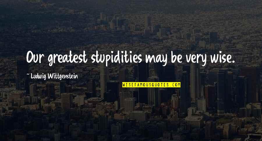 Keeping Doors Open Quotes By Ludwig Wittgenstein: Our greatest stupidities may be very wise.