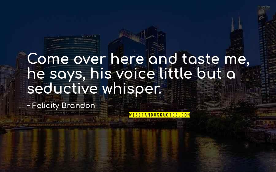 Keeping Family First Quotes By Felicity Brandon: Come over here and taste me, he says,