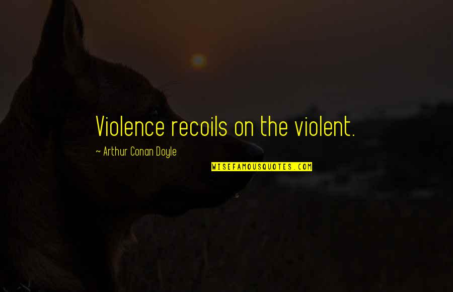 Keeping Fit And Healthy Quotes By Arthur Conan Doyle: Violence recoils on the violent.