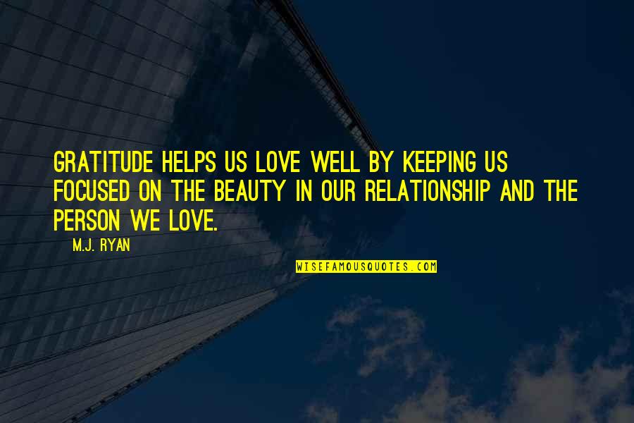 Keeping Focused Quotes By M.J. Ryan: Gratitude helps us love well by keeping us