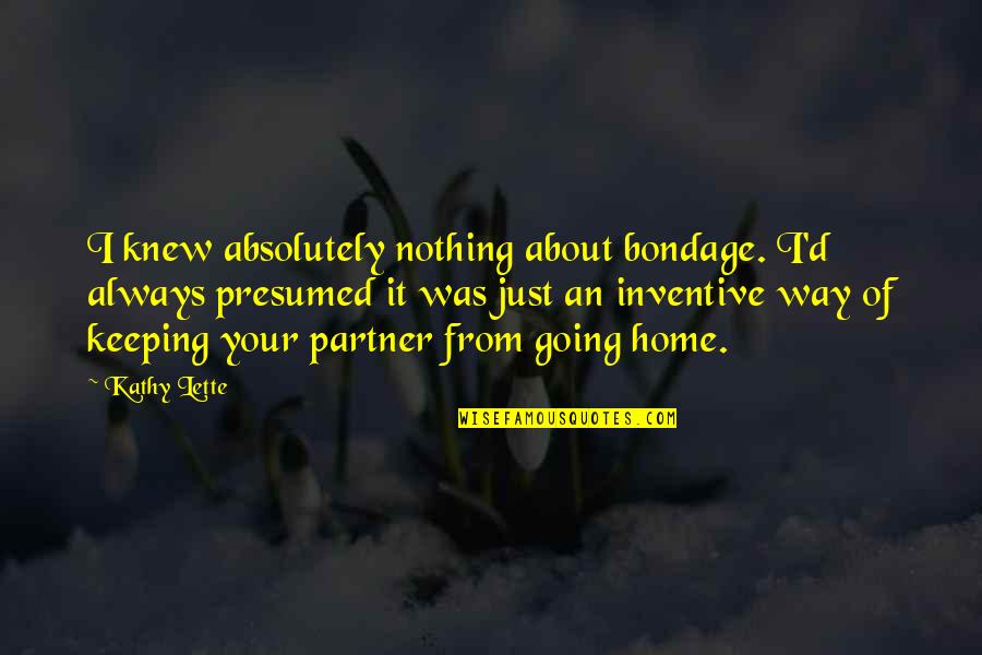 Keeping Going Quotes By Kathy Lette: I knew absolutely nothing about bondage. I'd always