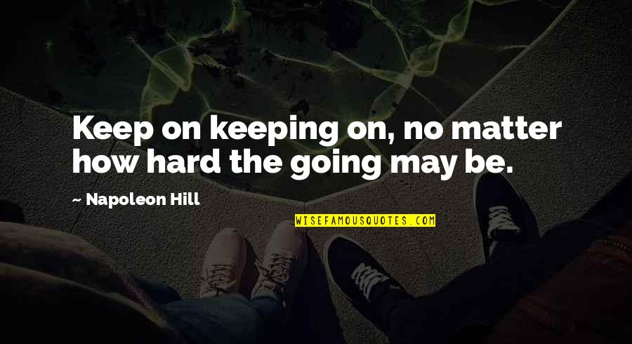 Keeping Going Quotes By Napoleon Hill: Keep on keeping on, no matter how hard