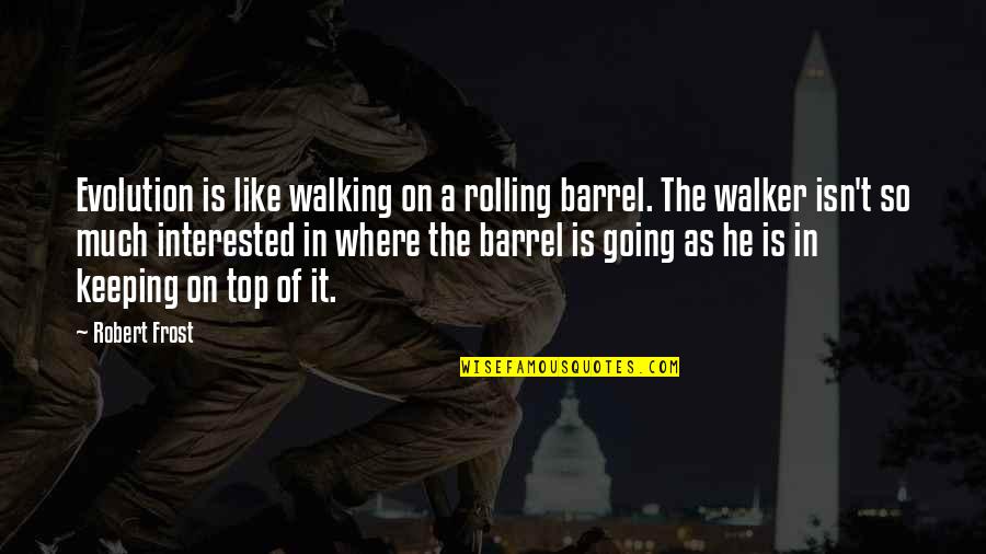 Keeping Going Quotes By Robert Frost: Evolution is like walking on a rolling barrel.