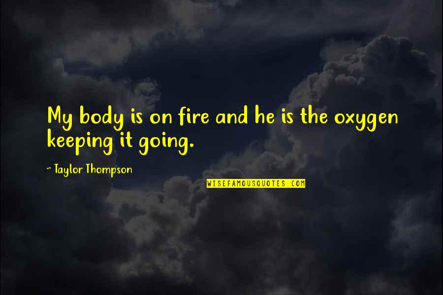 Keeping Going Quotes By Taylor Thompson: My body is on fire and he is