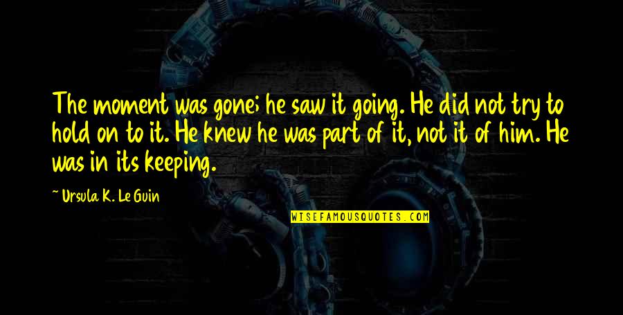 Keeping Going Quotes By Ursula K. Le Guin: The moment was gone; he saw it going.