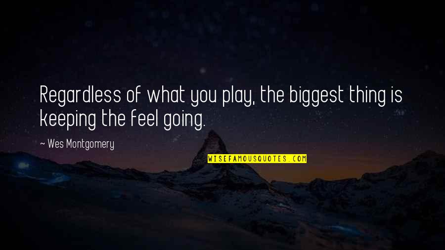 Keeping Going Quotes By Wes Montgomery: Regardless of what you play, the biggest thing