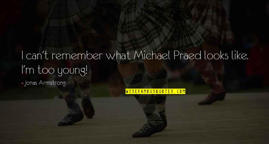 Keeping Good Memories Quotes By Jonas Armstrong: I can't remember what Michael Praed looks like. Keeping Good Memories Quotes By Jonas Armstrong: I can't remember what Michael Praed looks like.