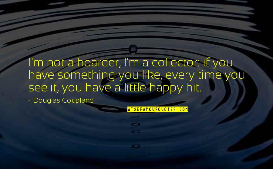 Keeping Hope Alive Quotes By Douglas Coupland: I'm not a hoarder, I'm a collector: if
