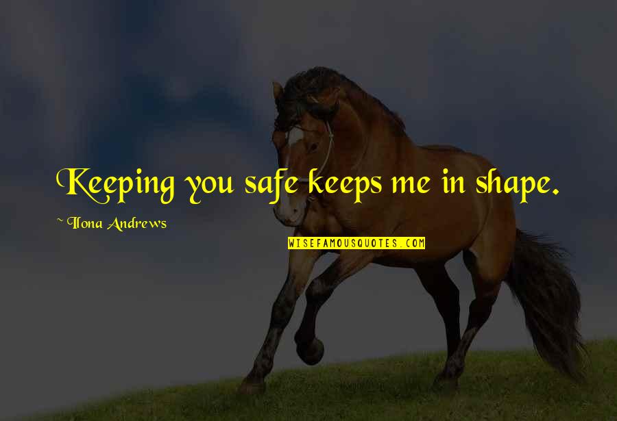 Keeping In Shape Quotes By Ilona Andrews: Keeping you safe keeps me in shape.