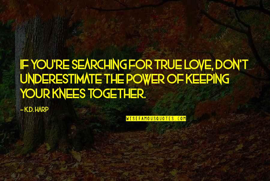 Keeping It All Together Quotes By K.D. Harp: If you're searching for true love, don't underestimate