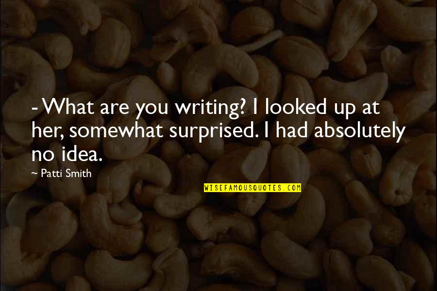 Keeping It All Together Quotes By Patti Smith: - What are you writing? I looked up