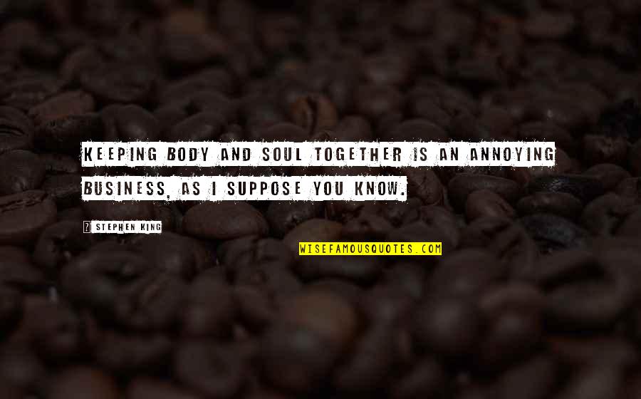 Keeping It All Together Quotes By Stephen King: Keeping body and soul together is an annoying