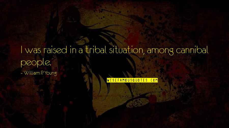 Keeping It Real Love Quotes By William P. Young: I was raised in a tribal situation, among Keeping It Real Love Quotes By William P. Young: I was raised in a tribal situation, among