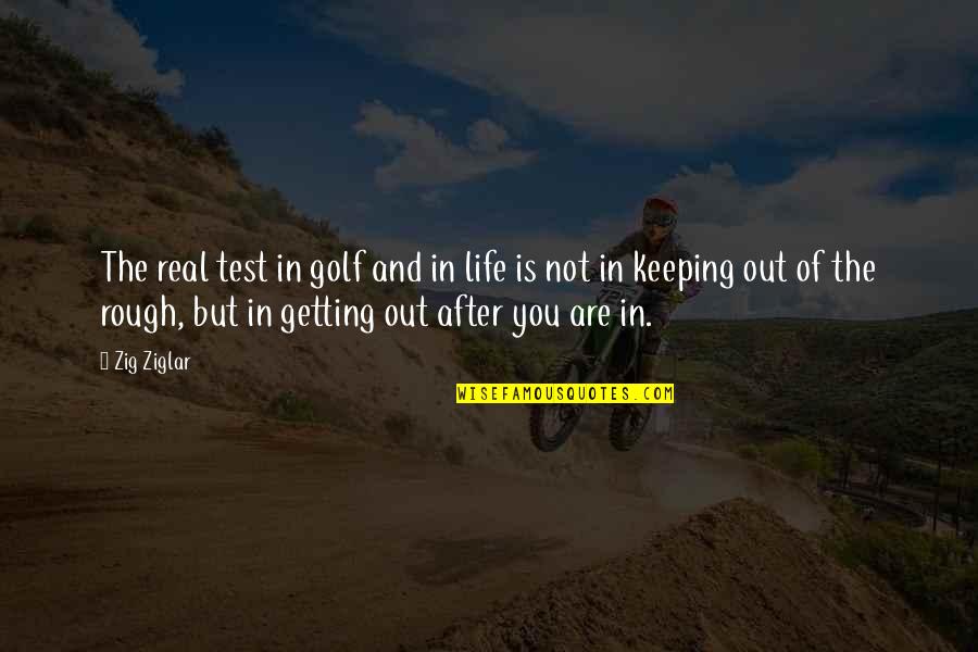 Keeping It Real Quotes By Zig Ziglar: The real test in golf and in life