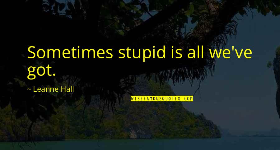 Keeping It Real Swag Quotes By Leanne Hall: Sometimes stupid is all we've got.