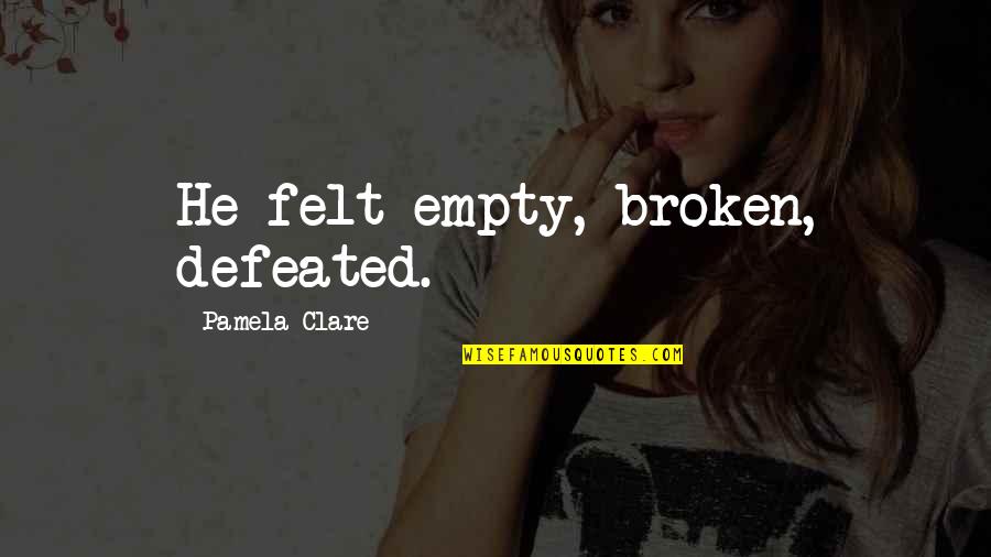 Keeping Journals Quotes By Pamela Clare: He felt empty, broken, defeated. Keeping Journals Quotes By Pamela Clare: He felt empty, broken, defeated.