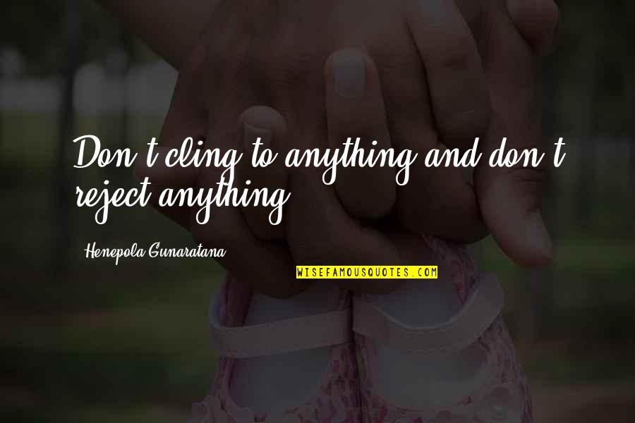 Keeping Loved Ones Close Quotes By Henepola Gunaratana: Don't cling to anything and don't reject anything.