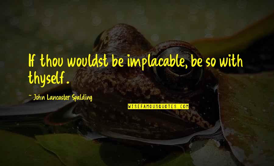 Keeping Marriage Strong Quotes By John Lancaster Spalding: If thou wouldst be implacable, be so with