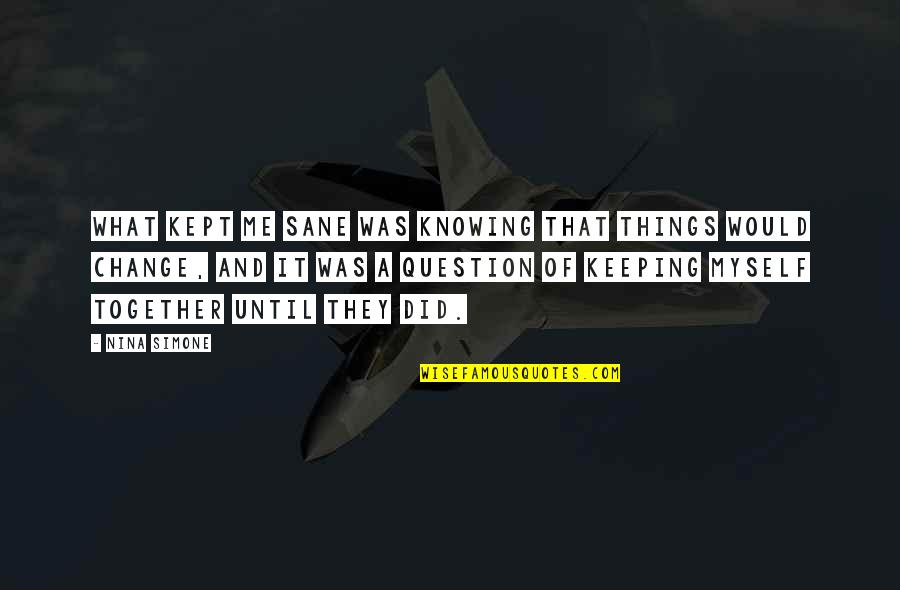 Keeping Me Sane Quotes By Nina Simone: What kept me sane was knowing that things Keeping Me Sane Quotes By Nina Simone: What kept me sane was knowing that things