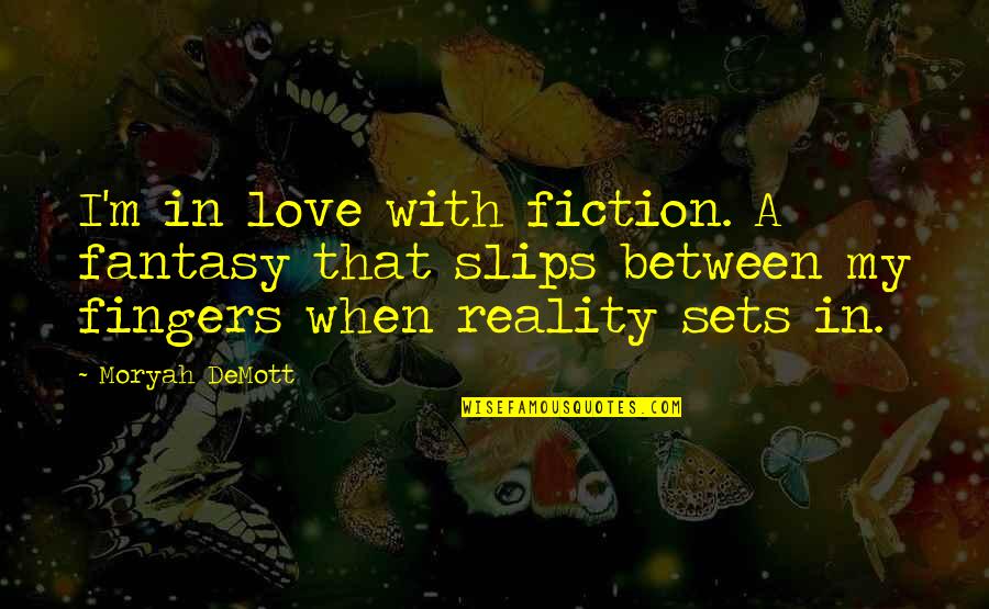 Keeping My Feet On The Ground Quotes By Moryah DeMott: I'm in love with fiction. A fantasy that Keeping My Feet On The Ground Quotes By Moryah DeMott: I'm in love with fiction. A fantasy that
